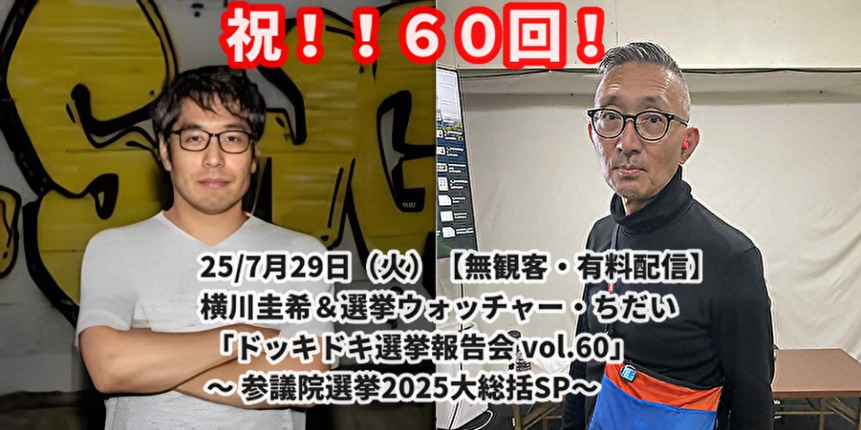 7月29日（火） 祝、60回記念！横川圭希＆選挙ウォッチャー・ちだい 「ドッキドキ選挙報告会 vol.60」